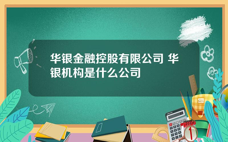 华银金融控股有限公司 华银机构是什么公司